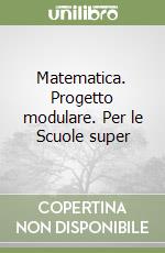 Matematica. Progetto modulare. Per le Scuole super libro