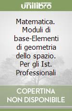 Matematica. Moduli di base-Elementi di geometria dello spazio. Per gli Ist. Professionali (3) libro