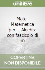Mate. Matemetica per... Algebra con fascicolo di m libro