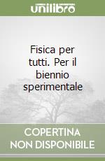 Fisica per tutti. Per il biennio sperimentale