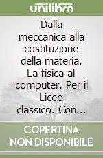 Dalla meccanica alla costituzione della materia. La fisica al computer. Per il Liceo classico. Con floppy disk (1) libro