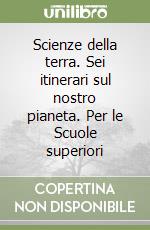 Scienze della terra. Sei itinerari sul nostro pianeta. Per le Scuole superiori