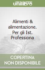 Alimenti & alimentazione. Per gli Ist. Professiona libro