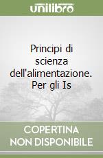 Principi di scienza dell'alimentazione. Per gli Is libro