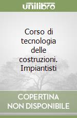 Corso di tecnologia delle costruzioni. Impiantisti libro