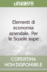 Elementi di economia aziendale. Per le Scuole supe libro