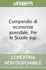 Compendio di economia aziendale. Per le Scuole sup libro