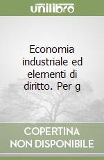 Economia industriale ed elementi di diritto. Per g