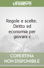 Regole e scelte. Diritto ed economia per giovani c libro