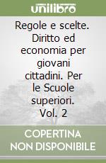 Regole e scelte. Diritto ed economia per giovani cittadini. Per le Scuole superiori. Vol. 2 libro