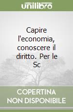 Capire l'economia, conoscere il diritto. Per le Sc