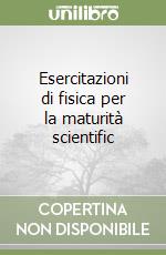 Esercitazioni di fisica per la maturità scientific libro