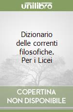 Dizionario delle correnti filosofiche. Per i Licei