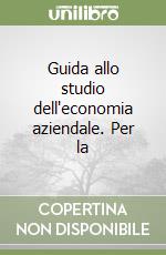 Guida allo studio dell'economia aziendale. Per la 