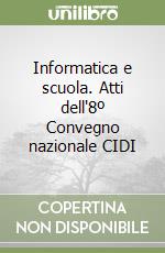 Informatica e scuola. Atti dell'8º Convegno nazionale CIDI libro