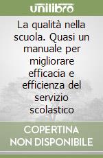 La qualità nella scuola. Quasi un manuale per migliorare efficacia e efficienza del servizio scolastico libro