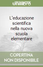 L'educazione scientifica nella nuova scuola elementare libro