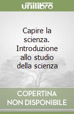 Capire la scienza. Introduzione allo studio della scienza
