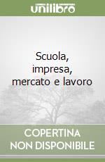 Scuola, impresa, mercato e lavoro libro
