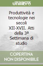 Produttività e tecnologie nei secoli XII-XVII. Atti della 3ª Settimana di studio libro