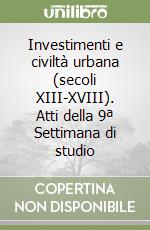 Investimenti e civiltà urbana (secoli XIII-XVIII). Atti della 9ª Settimana di studio libro