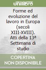 Forme ed evoluzione del lavoro in Europa (secoli XIII-XVIII). Atti della 13ª Settimana di studio libro