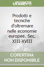 Prodotti e tecniche d'oltremare nelle economie europee. Sec. XIII-XVIII libro