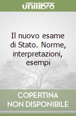 Il nuovo esame di Stato. Norme, interpretazioni, esempi