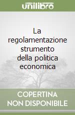 La regolamentazione strumento della politica economica libro