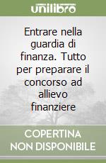 Entrare nella guardia di finanza. Tutto per preparare il concorso ad allievo finanziere libro