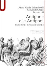 Antigone e le Antigoni. Storia, forme, fortuna di un mito