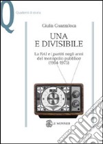 Una e divisibile. La RAI e i partiti negli anni del monopolio pubblico(1954-1975)