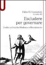 Escludere per governare. L'esilio politico fra Medioevo e Risorgimento libro