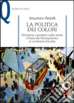 La politica dei colori. Emozioni e passioni nella storia d'Italia dal Risorgimento al ventennio fascista libro