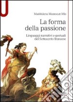 La forma della passione. Linguaggi narrativi e gestuali del Settecento francese libro