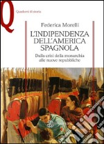 L'indipendenza dell'America spagnola. Dalla crisi della monarchia alle nuove repubbliche libro