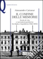 Il confine delle memorie. Storie di vita e narrazioni pubbliche tra Italia e Jugoslavia (1922-1955) libro