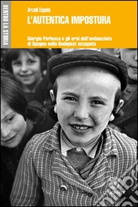 L'autentica impostura. Giorgio Perlasca e gli eroi dell'ambasciata di Spagna nella Budapest occupata libro