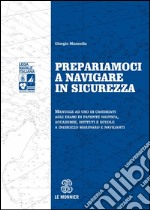 Prepariamoci a navigare in sicurezza. Manuale ad suo di candidati agli esami di patente nautica, accademie, istituti e scuole a indirizzo marinaro e naviganti libro