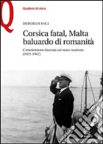 Corsica fatal, Malta baluardo di romanità. L'irredentismo fascista nel mare nostrum (1922-1942) libro