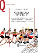 Osservata speciale. La neutralità italiana nella prima guerra mondiale e l'opinione pubblica internazionale (1914-1915) libro