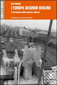L'Europa secondo Berlino. Il paradosso della potenza tedesca libro
