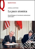 La pace atomica. Ronald Reagan e il movimento antinucleare (1979-1987) libro