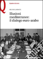 Illusioni mediterranee. Il dialogo euro-arabo libro