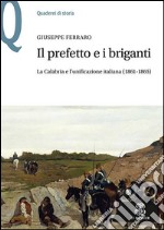 Il prefetto e i briganti. La Calabria e l'unificazione italiana (1861-1865) libro