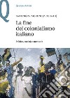 La fine del colonialismo italiano. Politica, società e memorie libro