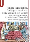 Parlare la medicina: fra lingue e culture, nello spazio e nel tempo. Atti del Convegno Internazionale (Università di Parma, 5-7 Settembre 2016) libro