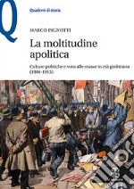 La moltitudine apolitica. Culture politiche e voto alle masse in età giolittiana (1904-1913)