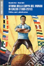 Storia della Coppa del mondo di calcio (1930-2018). Politica, sport, globalizzazione libro