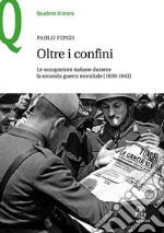 Oltre i confini. Le occupazioni italiane durante la Seconda guerra mondiale (1939-1943) libro